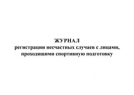 Журнал регистрации несчастных случаев с лицами, проходящими спортивную подготовку (приложение 5 к Порядку расследования и учета несчастных случаев, происшедших с лицами, проходящими спортивную подготовку, утв. прик. Минспорта России от 13.07.2016 № 808).