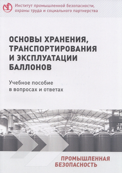 Основы хранения, транспортирования и эксплуатации баллонов. Учебное пособие в вопросах и ответах. Основы хранения, транспортирования и эксплуатации баллонов. Учебное пособие в вопросах и ответах.