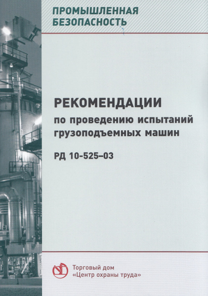 РД 10-525-03. Рекомендации по проведению испытаний грузоподъемных машин. Утв. прик. Госгортехнадзора России от 19.02.2003 № 27. РД 10-525-03. Рекомендации по проведению испытаний грузоподъемных машин. Утв. прик. Госгортехнадзора России от 19.02.2003 № 27.